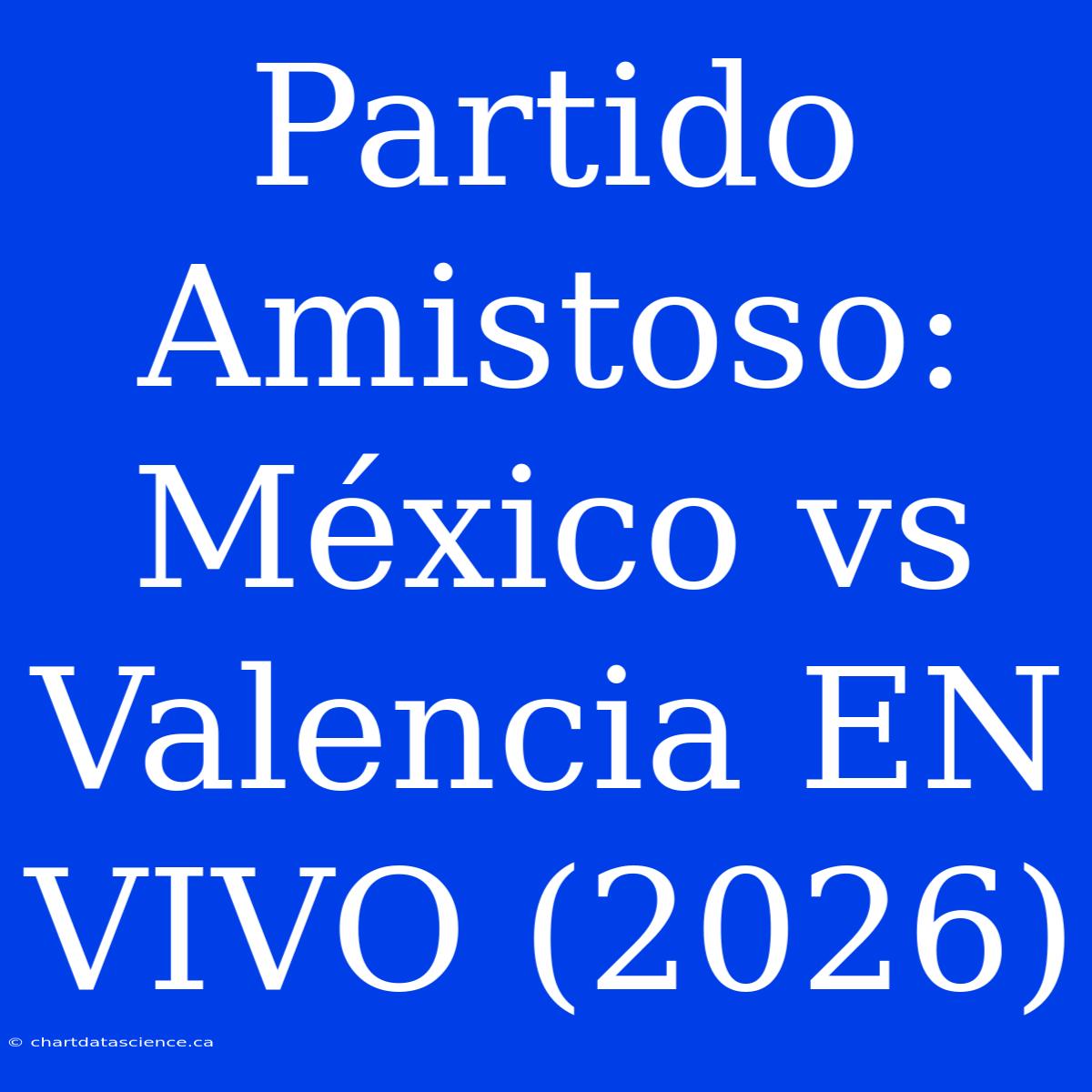 Partido Amistoso: México Vs Valencia EN VIVO (2026)