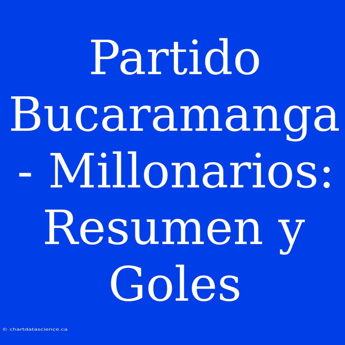 Partido Bucaramanga - Millonarios: Resumen Y Goles