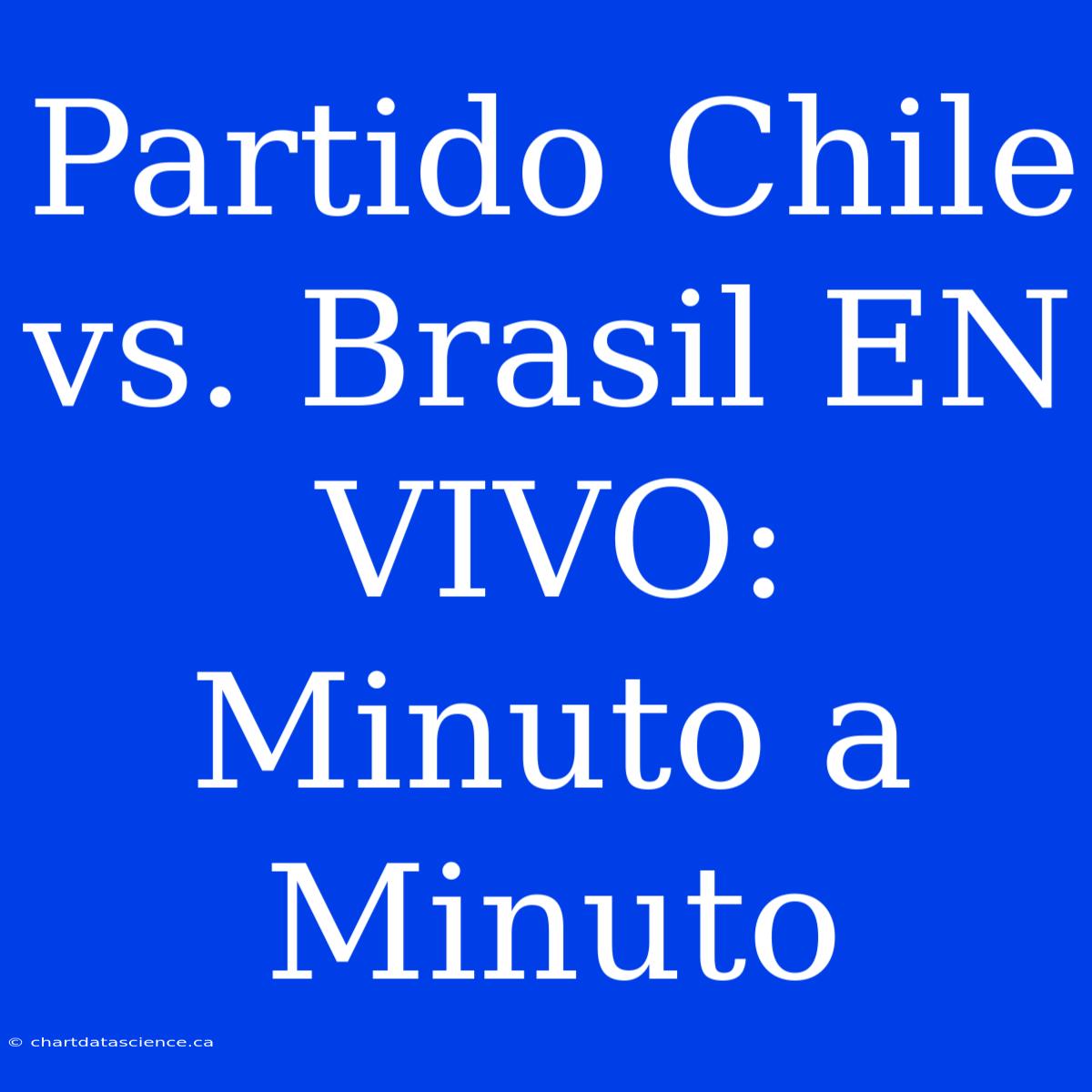 Partido Chile Vs. Brasil EN VIVO: Minuto A Minuto