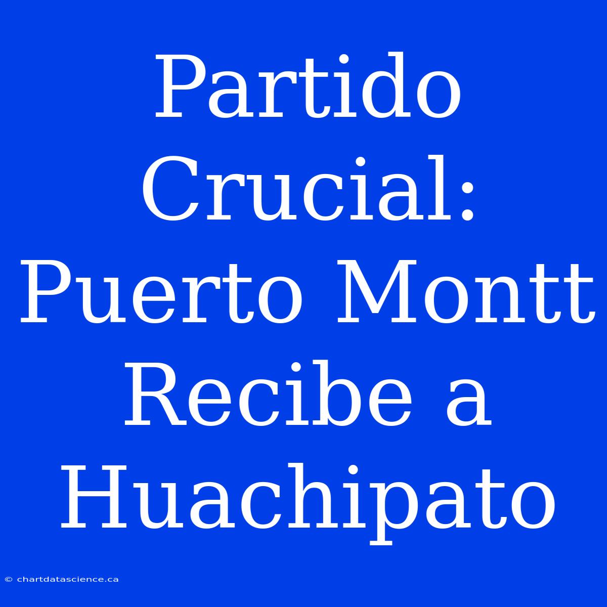 Partido Crucial: Puerto Montt Recibe A Huachipato