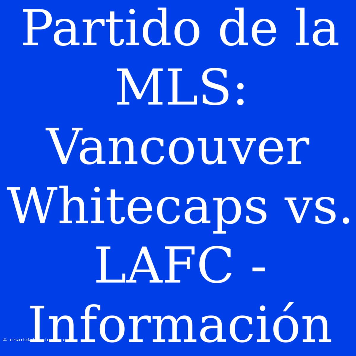 Partido De La MLS: Vancouver Whitecaps Vs. LAFC - Información