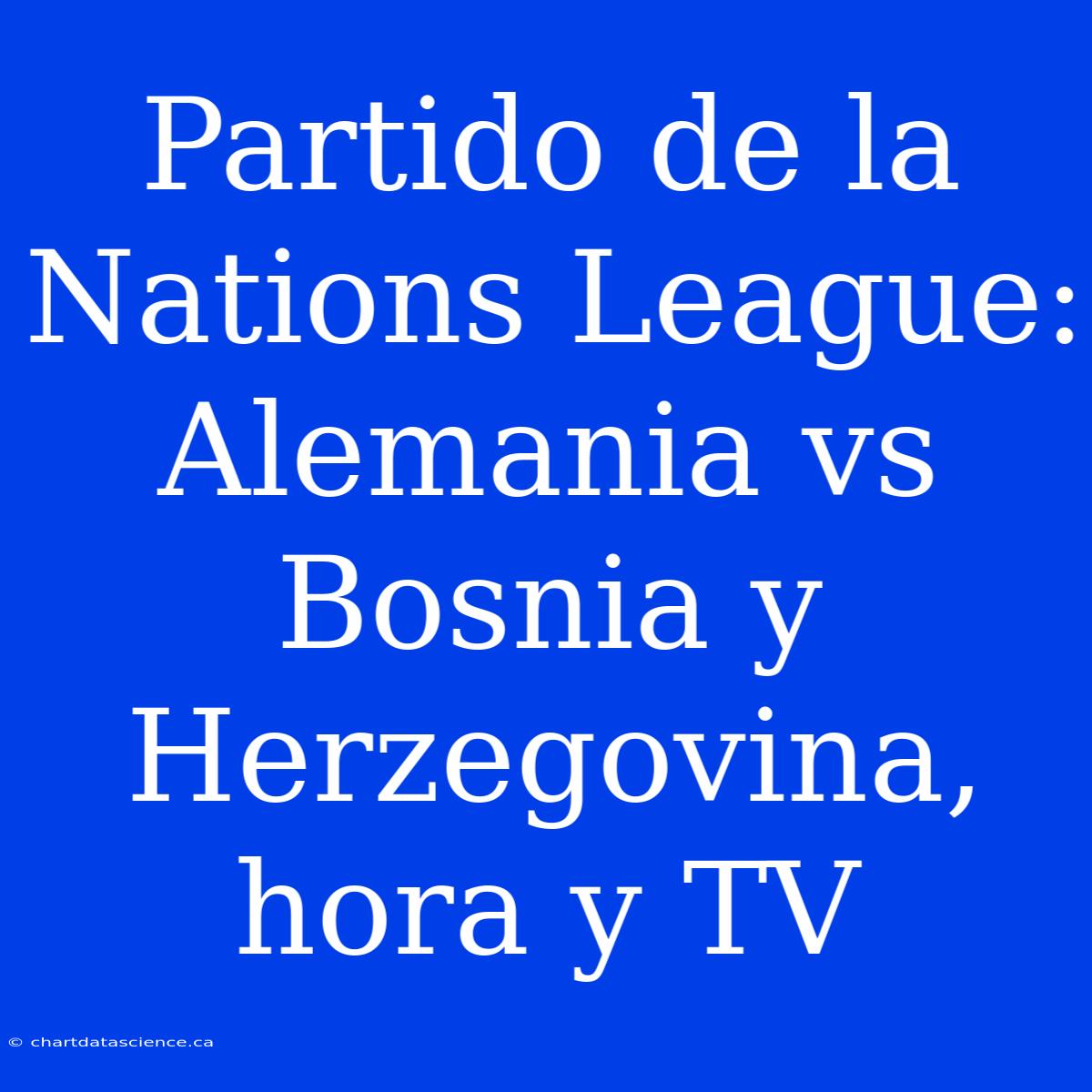 Partido De La Nations League: Alemania Vs Bosnia Y Herzegovina, Hora Y TV