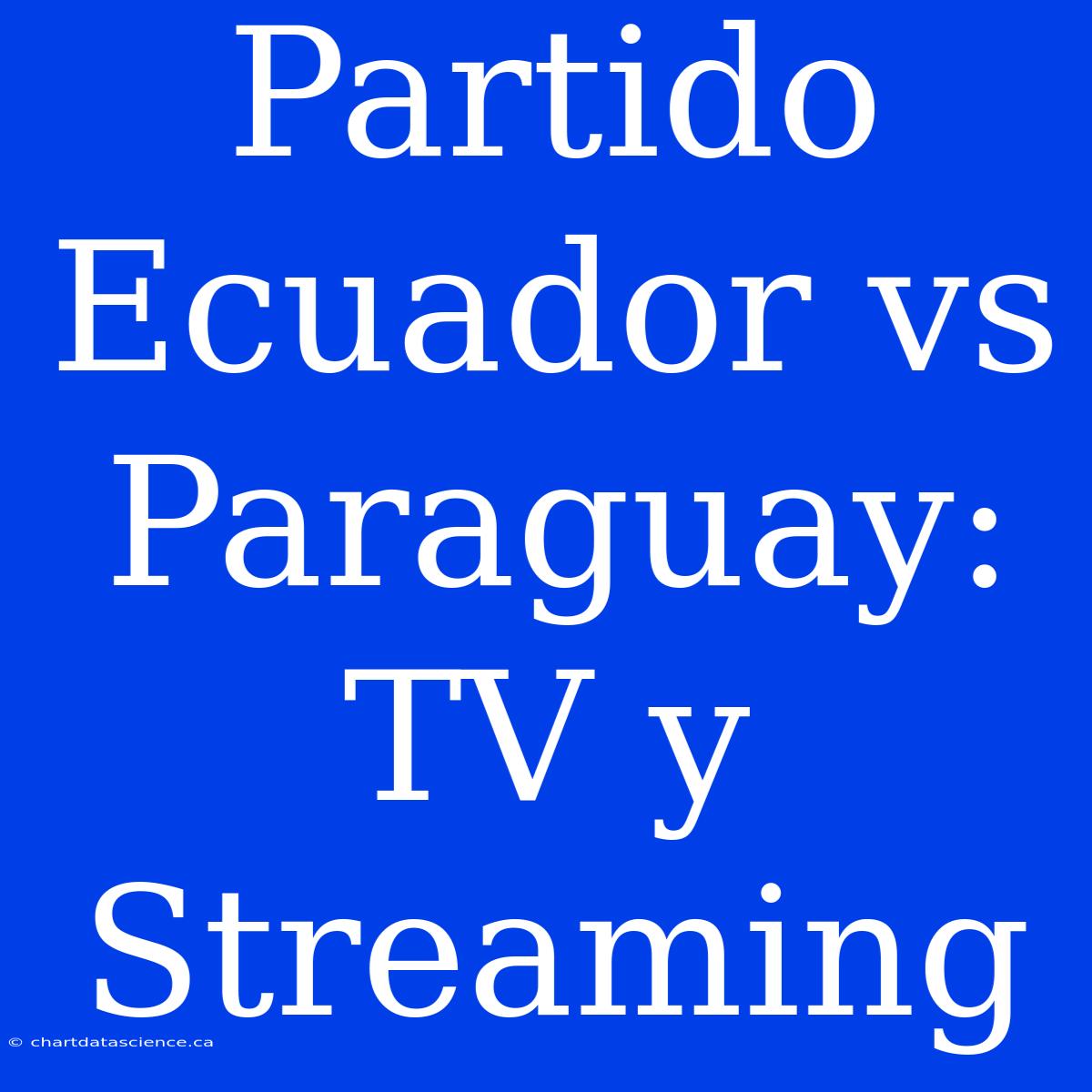 Partido Ecuador Vs Paraguay: TV Y Streaming