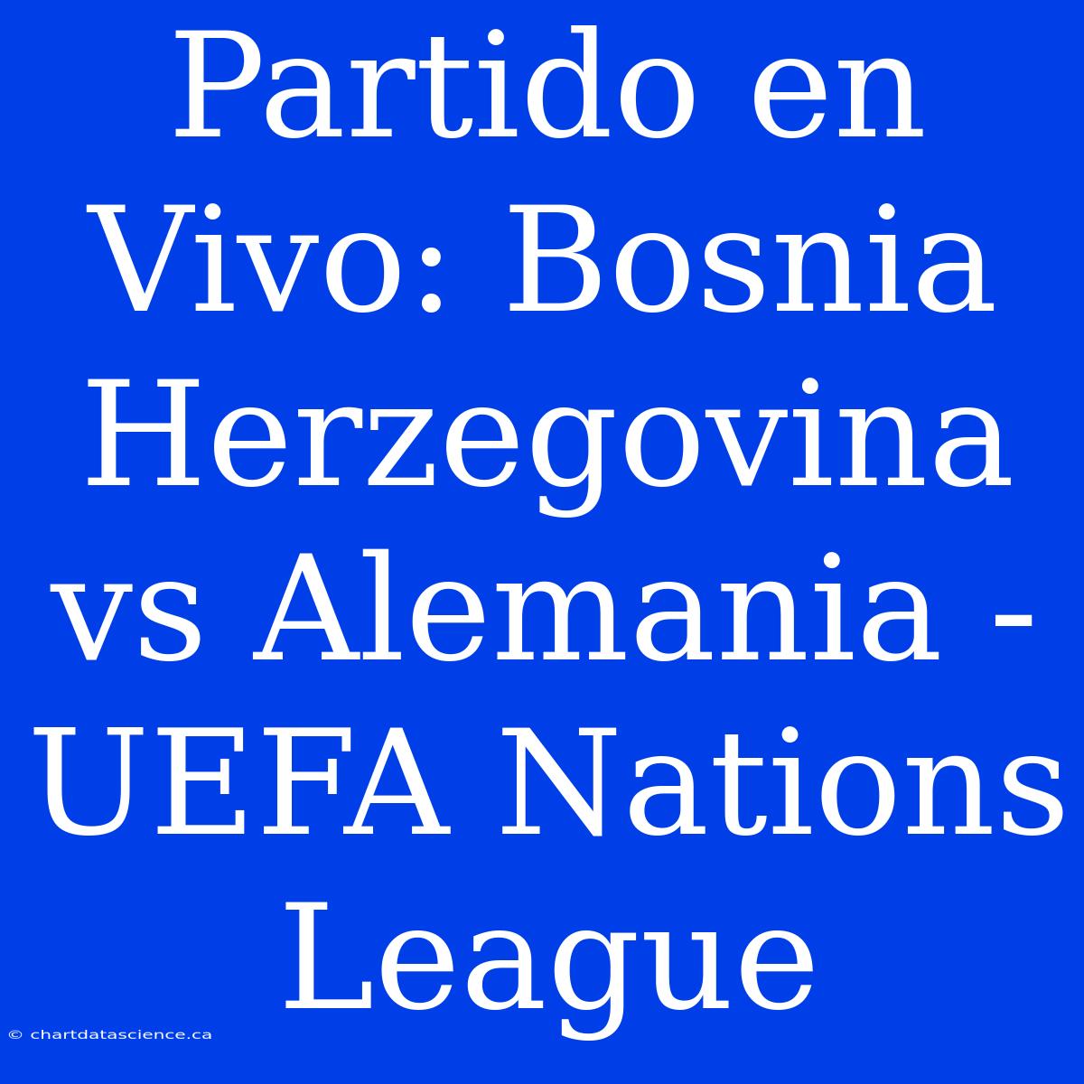 Partido En Vivo: Bosnia Herzegovina Vs Alemania - UEFA Nations League