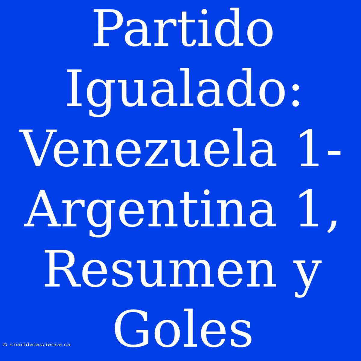 Partido Igualado: Venezuela 1- Argentina 1, Resumen Y Goles