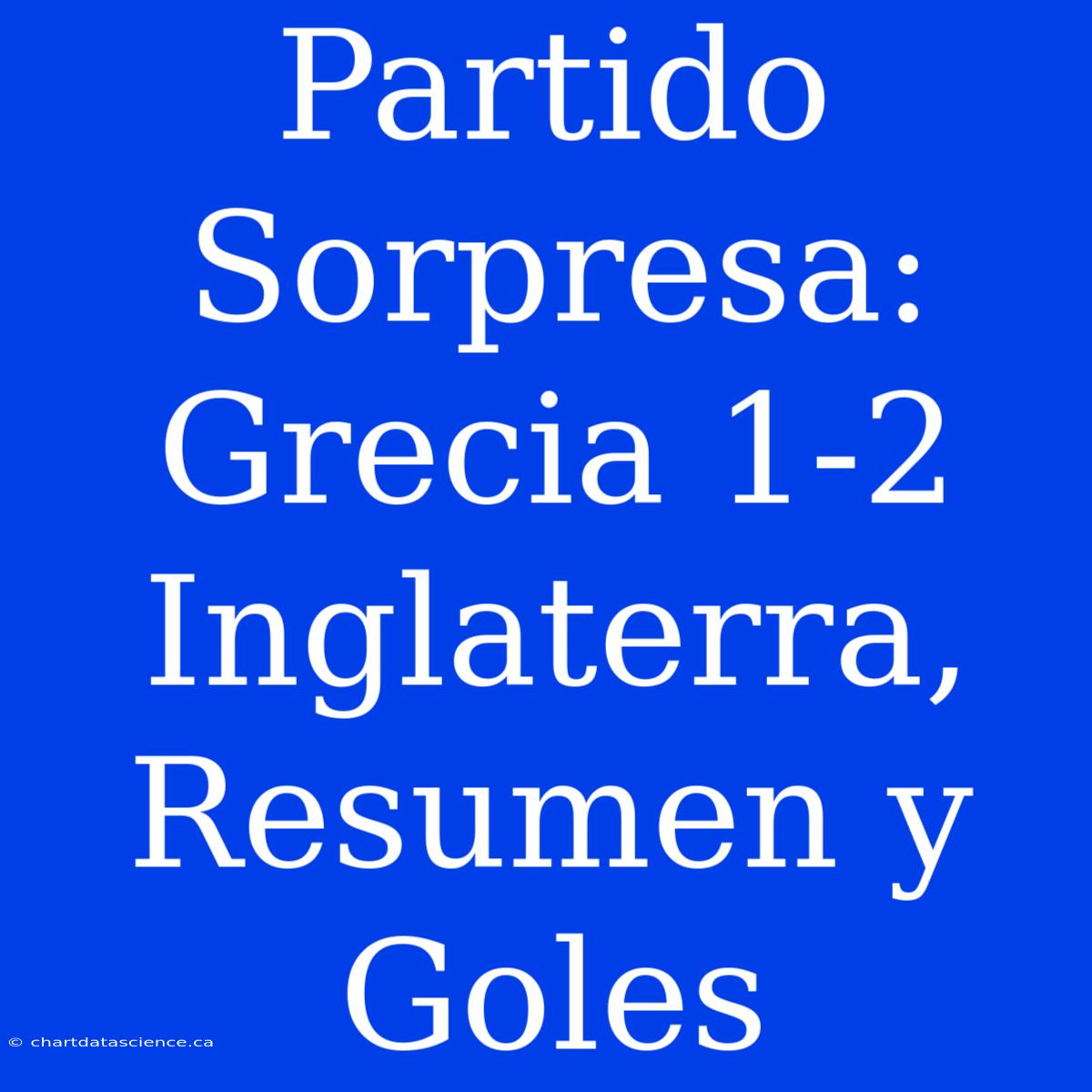 Partido Sorpresa: Grecia 1-2 Inglaterra, Resumen Y Goles