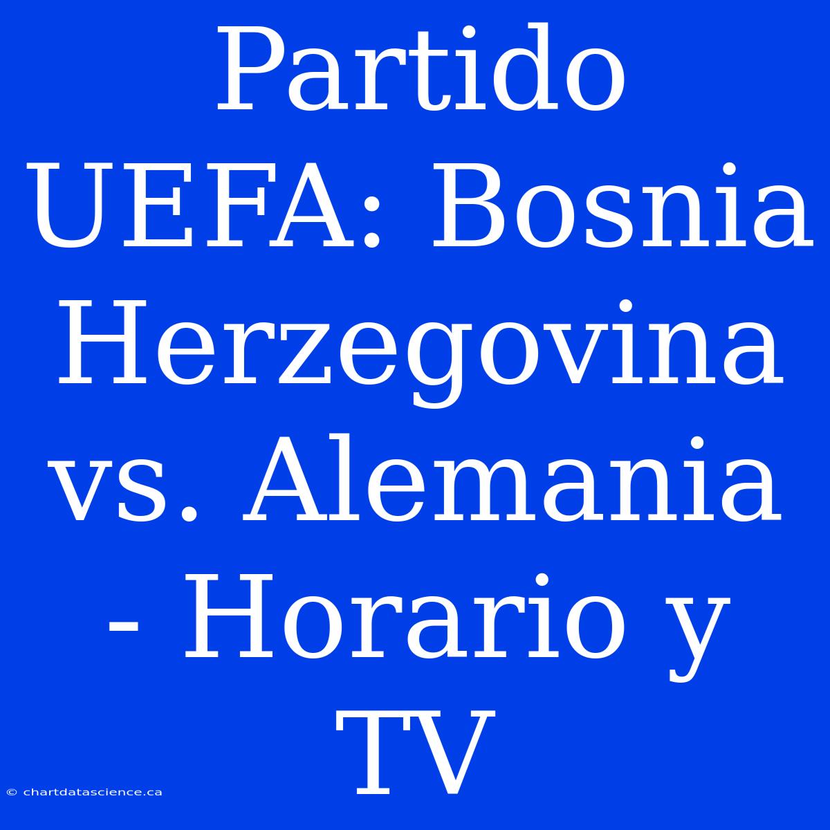 Partido UEFA: Bosnia Herzegovina Vs. Alemania - Horario Y TV