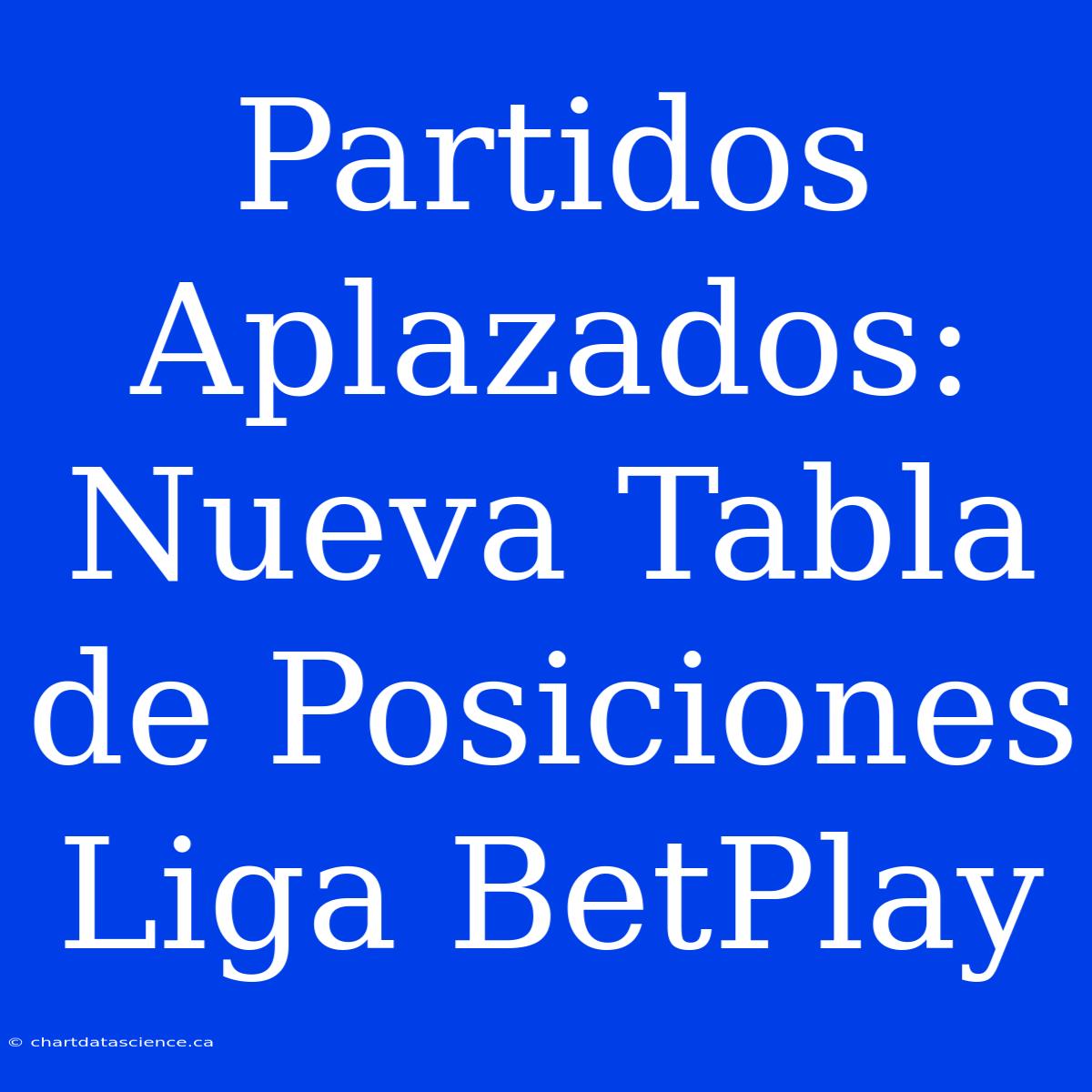 Partidos Aplazados: Nueva Tabla De Posiciones Liga BetPlay