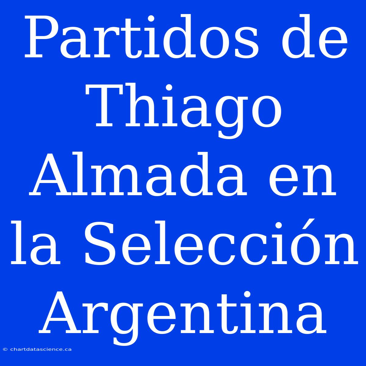 Partidos De Thiago Almada En La Selección Argentina