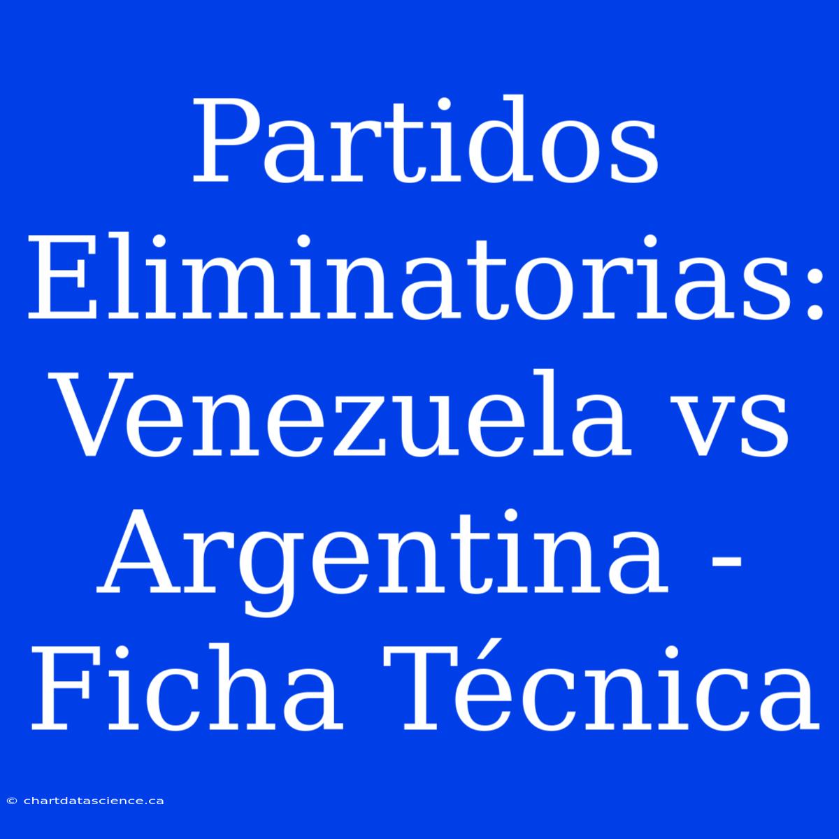 Partidos Eliminatorias: Venezuela Vs Argentina - Ficha Técnica