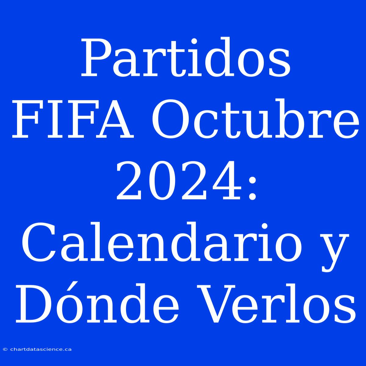 Partidos FIFA Octubre 2024: Calendario Y Dónde Verlos