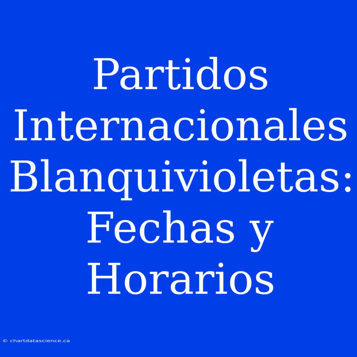 Partidos Internacionales Blanquivioletas: Fechas Y Horarios