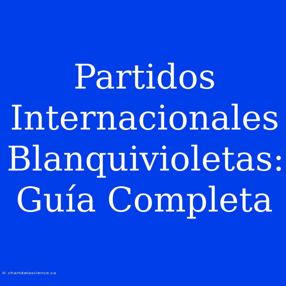 Partidos Internacionales Blanquivioletas: Guía Completa