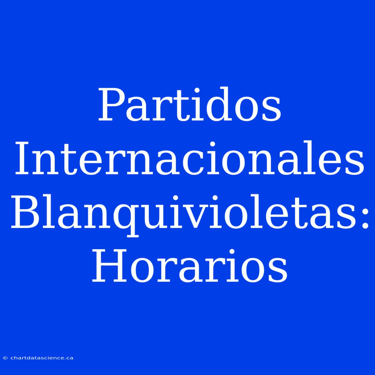 Partidos Internacionales Blanquivioletas: Horarios