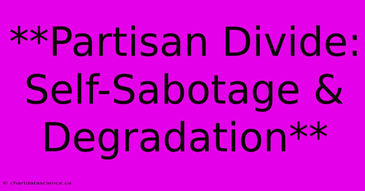 **Partisan Divide: Self-Sabotage & Degradation**