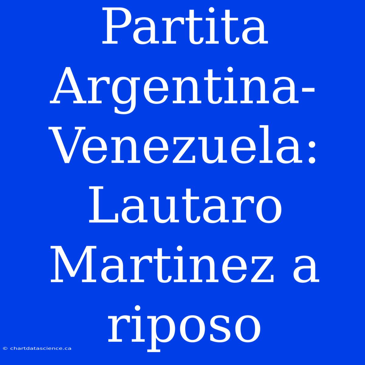 Partita Argentina-Venezuela: Lautaro Martinez A Riposo