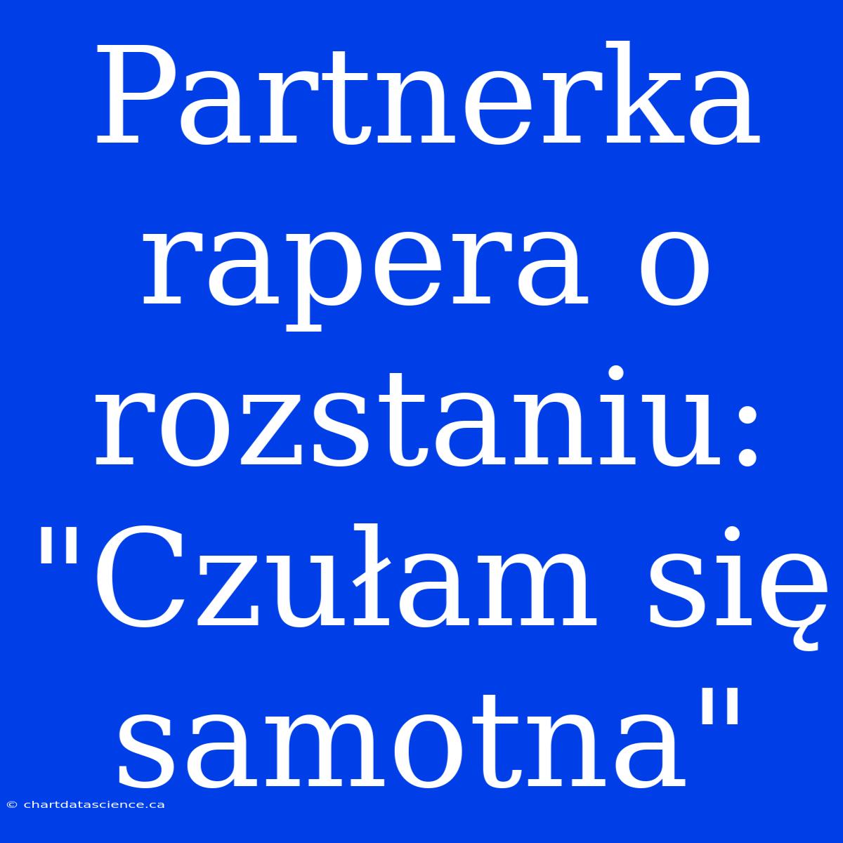 Partnerka Rapera O Rozstaniu: 