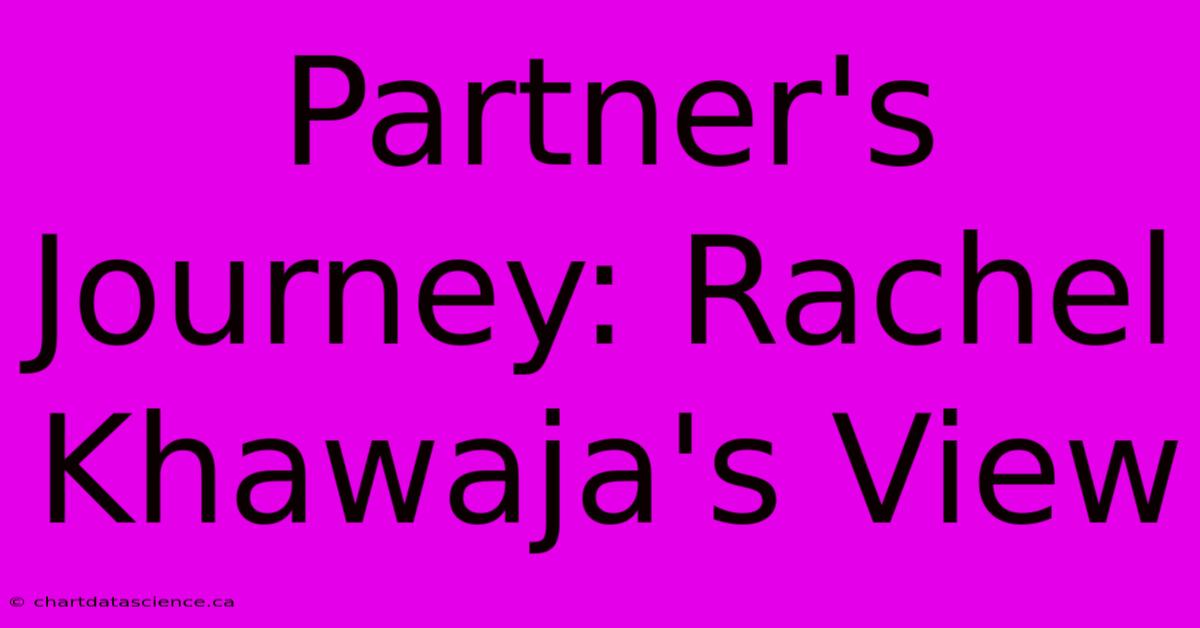 Partner's Journey: Rachel Khawaja's View