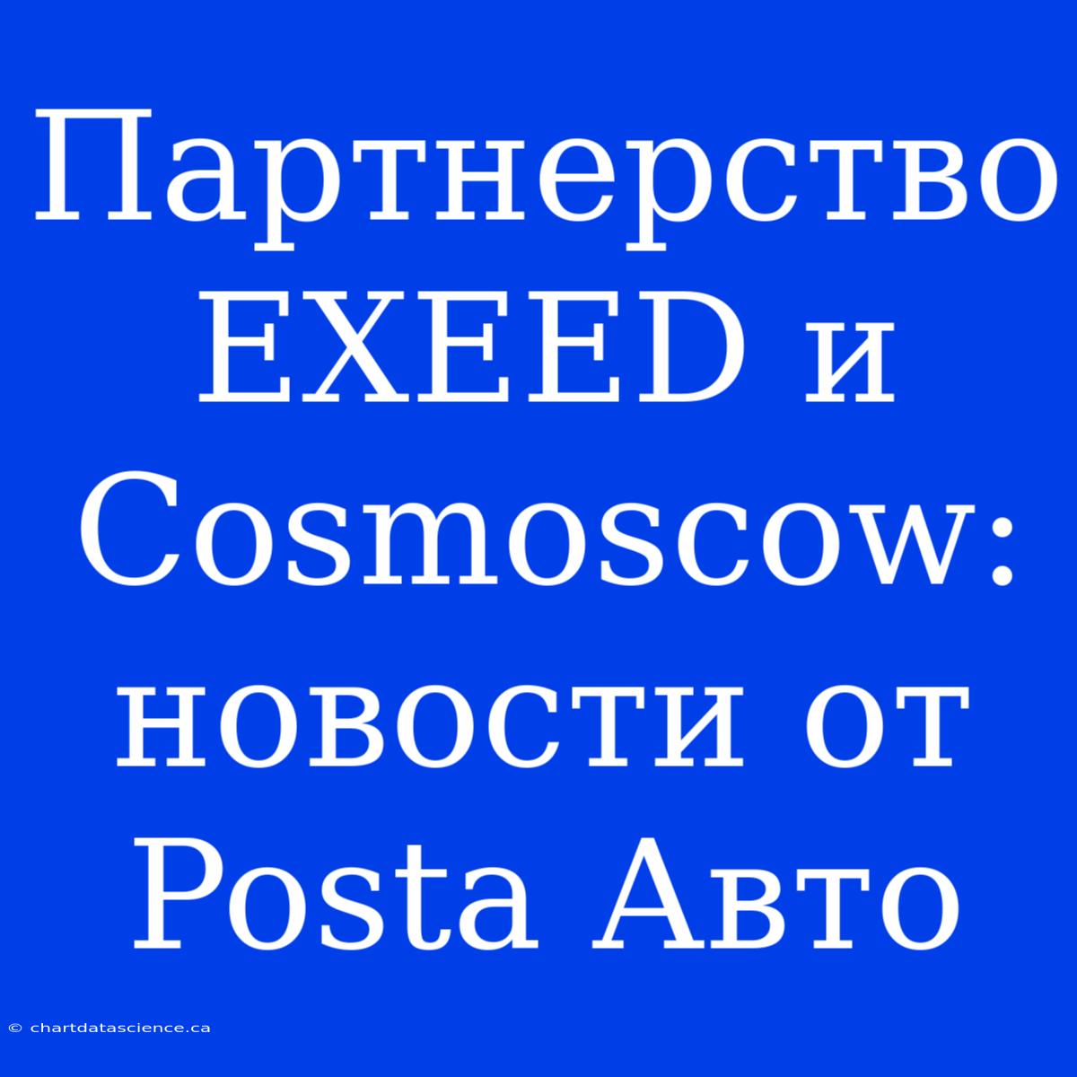 Партнерство EXEED И Cosmoscow: Новости От Posta Авто