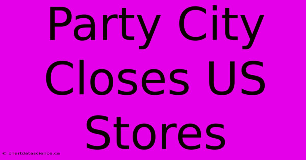 Party City Closes US Stores