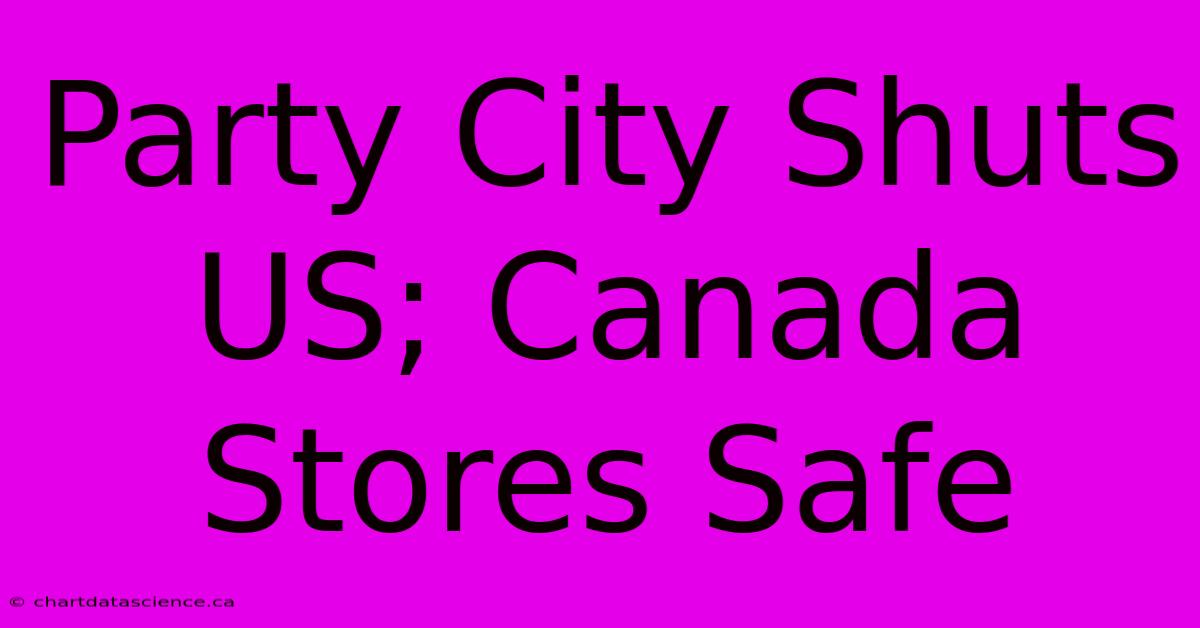 Party City Shuts US; Canada Stores Safe