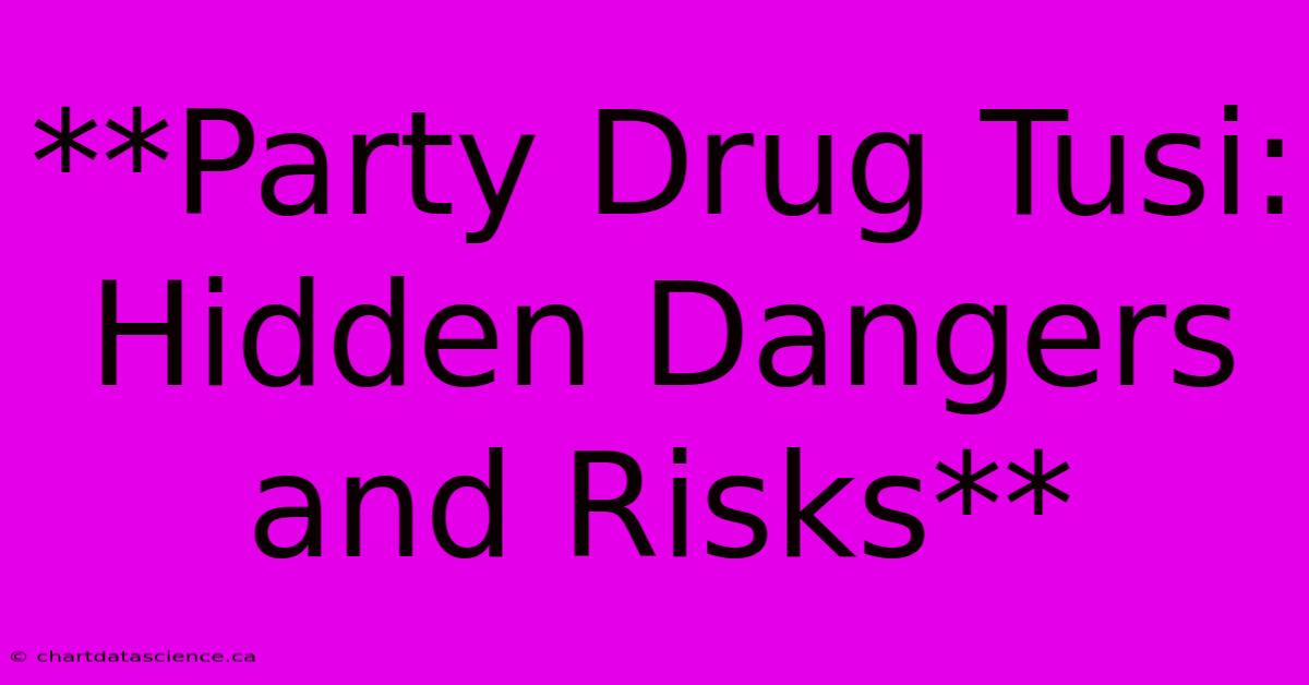 **Party Drug Tusi: Hidden Dangers And Risks**