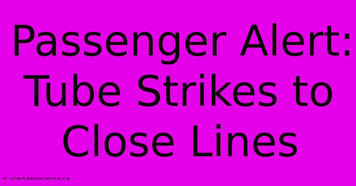 Passenger Alert: Tube Strikes To Close Lines 