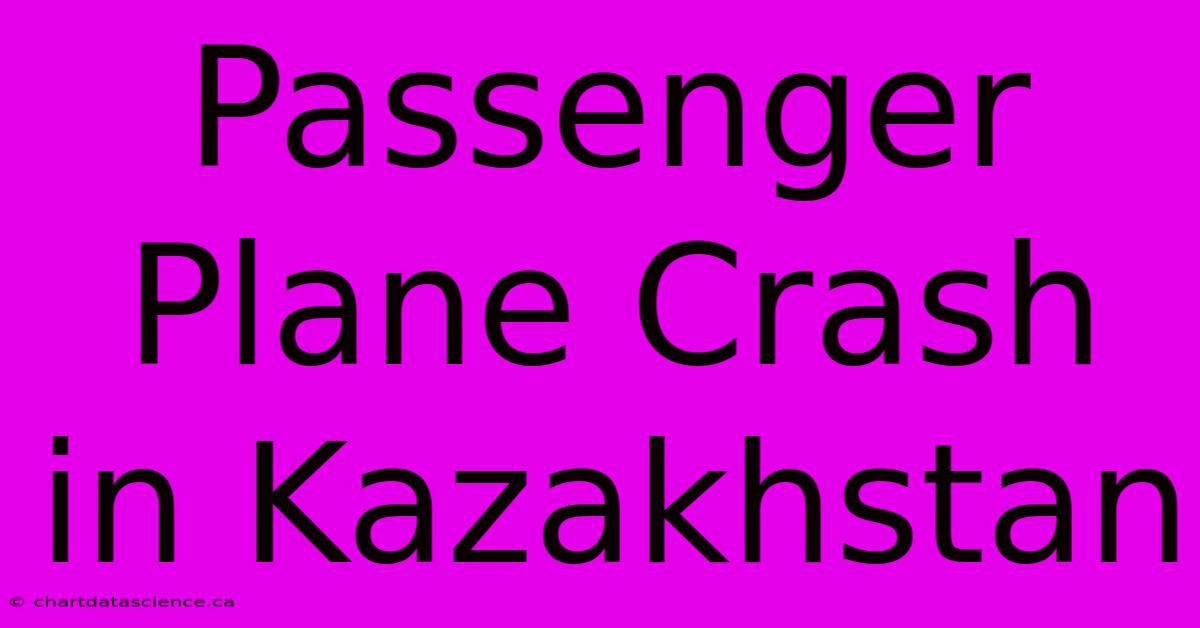 Passenger Plane Crash In Kazakhstan