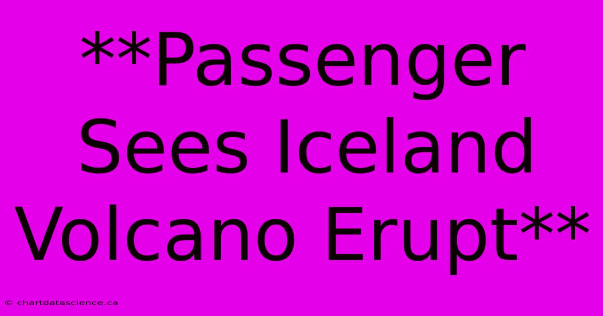 **Passenger Sees Iceland Volcano Erupt**