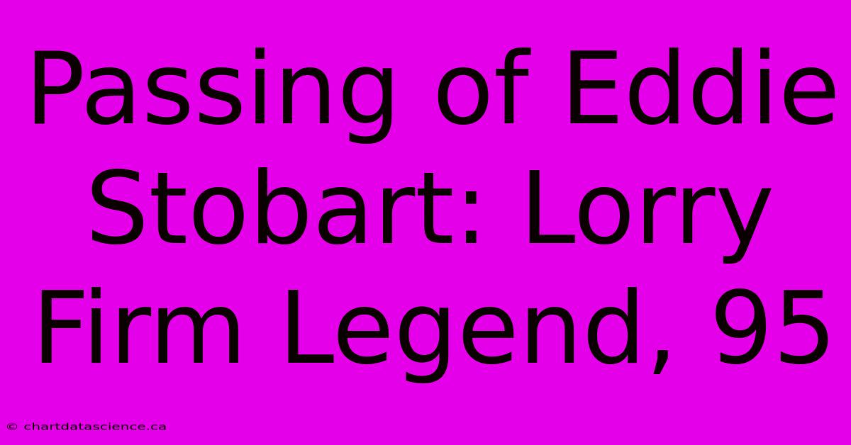 Passing Of Eddie Stobart: Lorry Firm Legend, 95