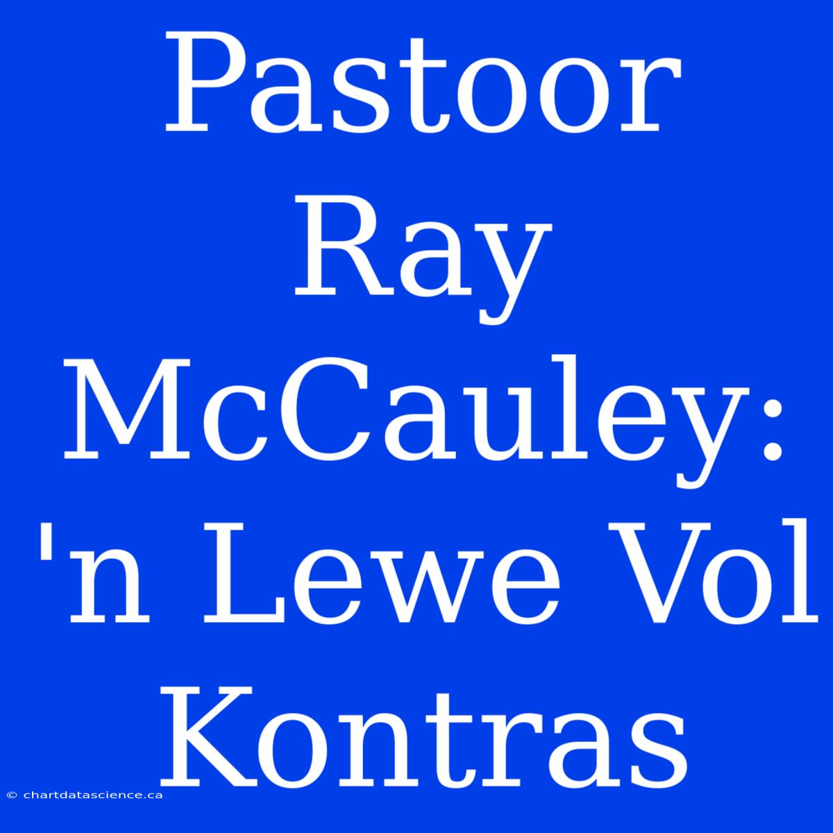 Pastoor Ray McCauley: 'n Lewe Vol Kontras