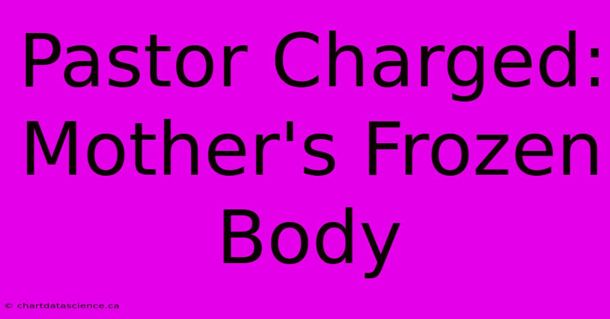 Pastor Charged: Mother's Frozen Body