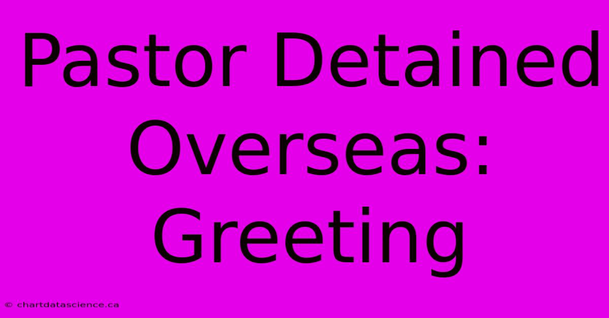 Pastor Detained Overseas: Greeting