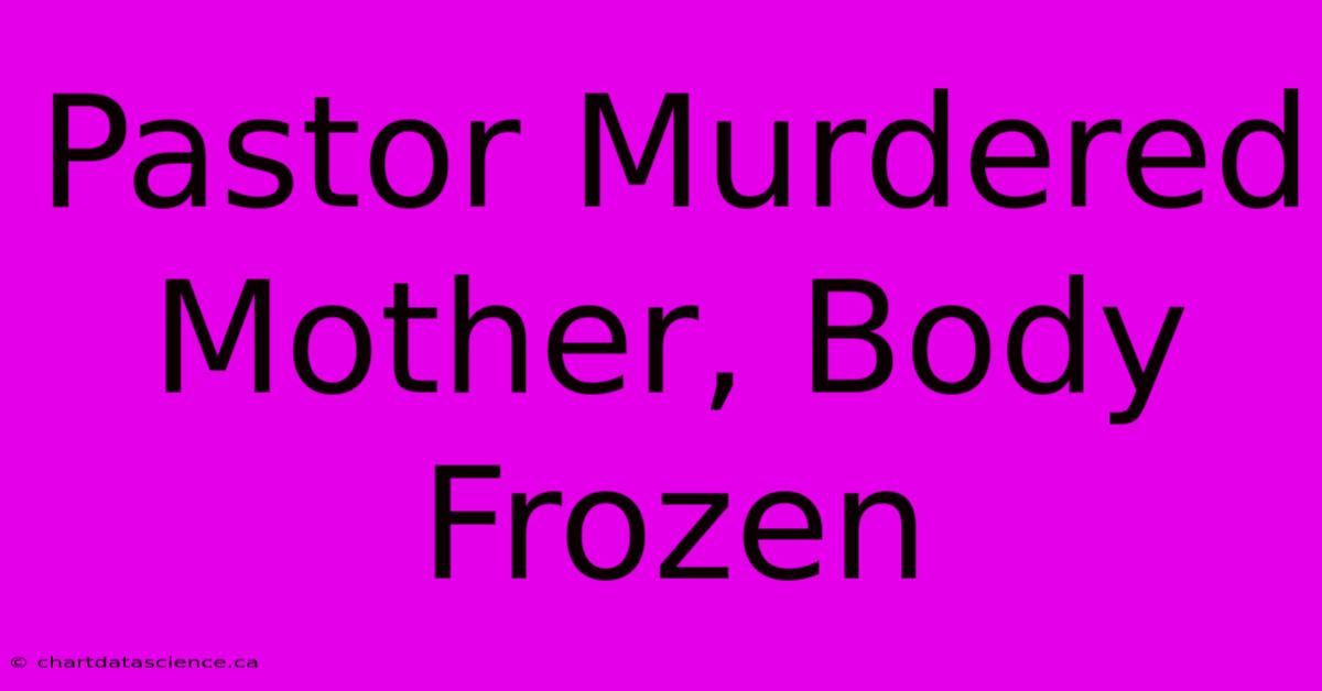 Pastor Murdered Mother, Body Frozen