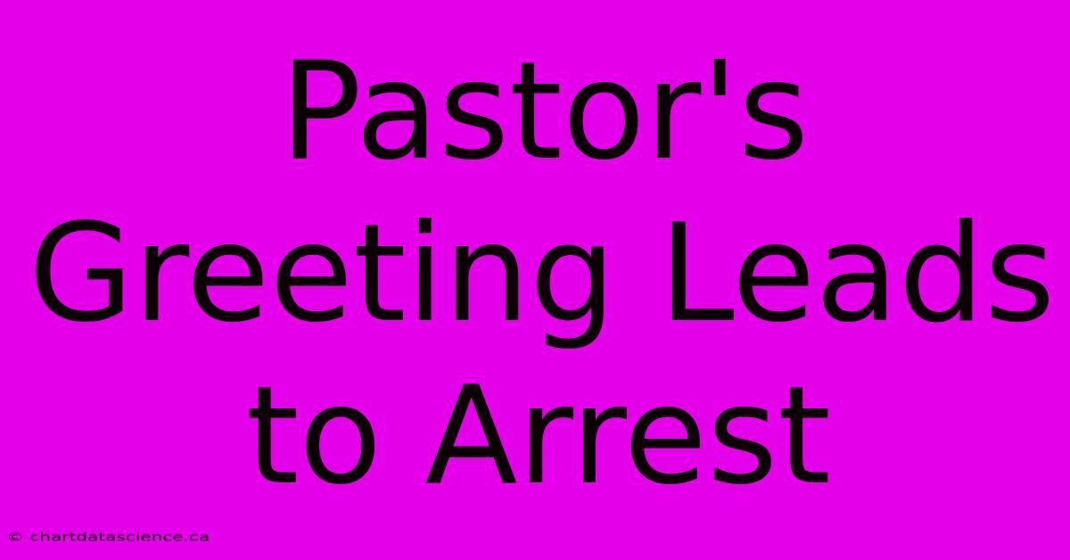 Pastor's Greeting Leads To Arrest