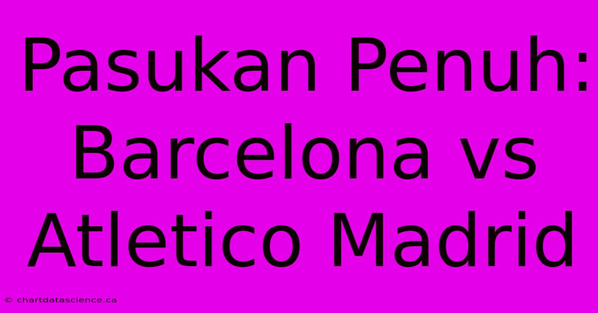 Pasukan Penuh: Barcelona Vs Atletico Madrid