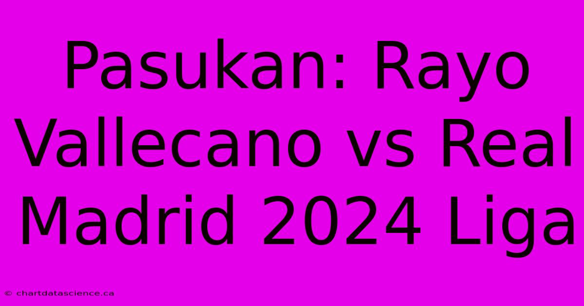 Pasukan: Rayo Vallecano Vs Real Madrid 2024 Liga