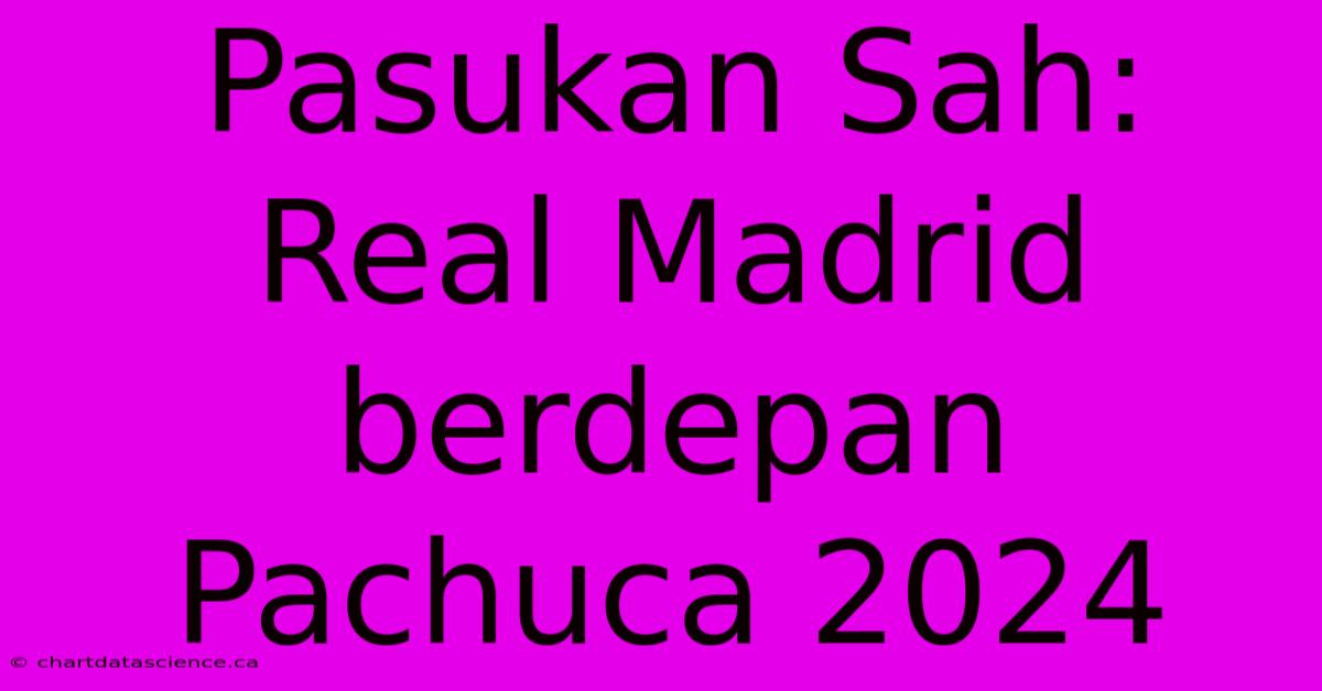 Pasukan Sah: Real Madrid Berdepan Pachuca 2024