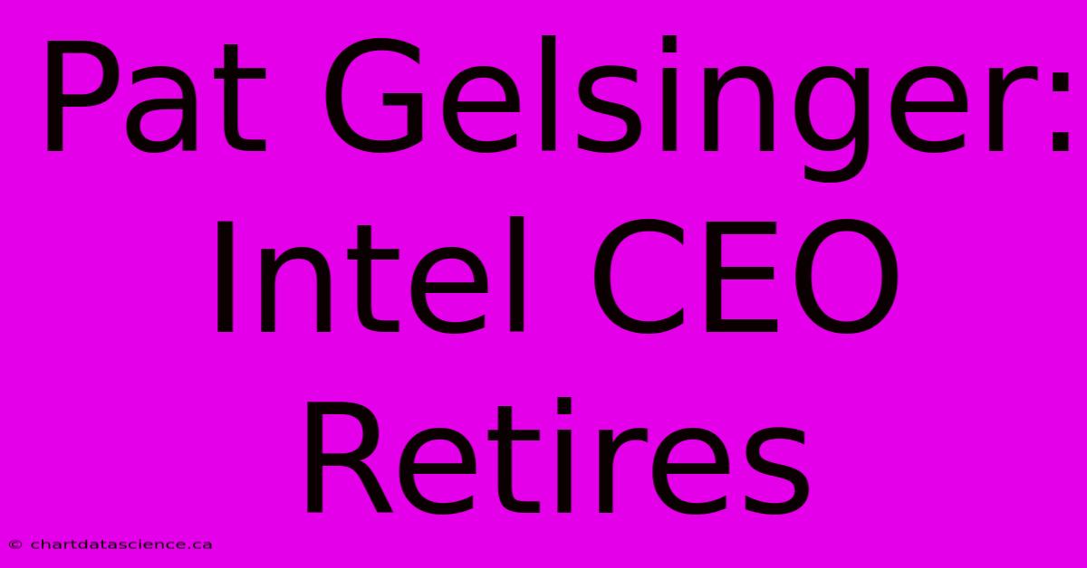 Pat Gelsinger: Intel CEO Retires