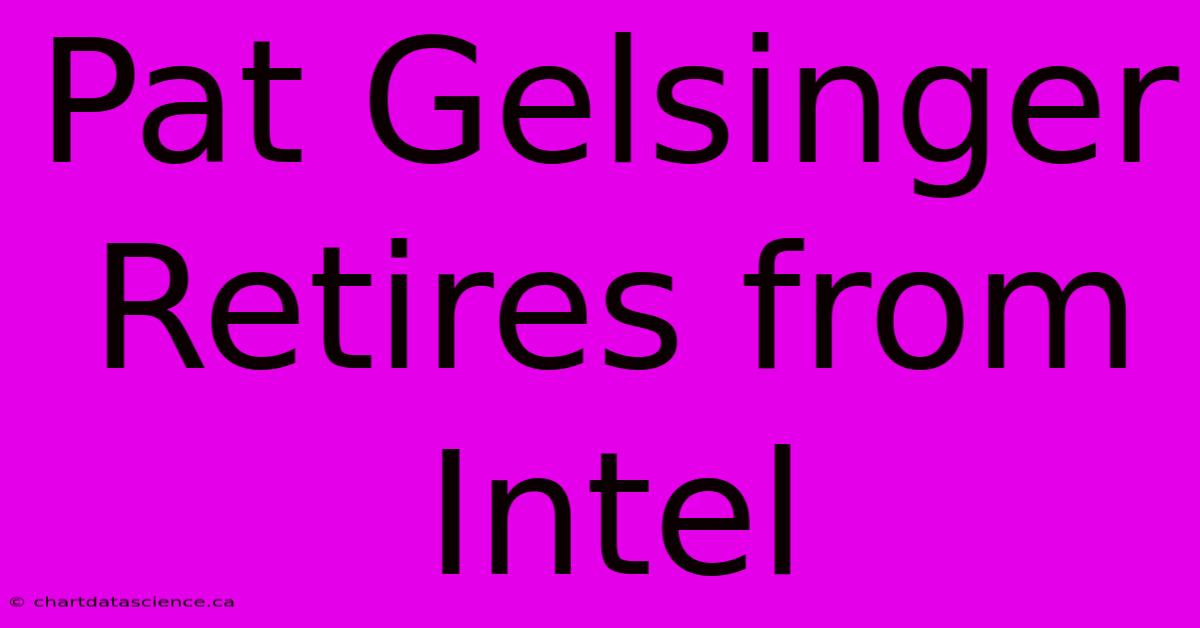 Pat Gelsinger Retires From Intel