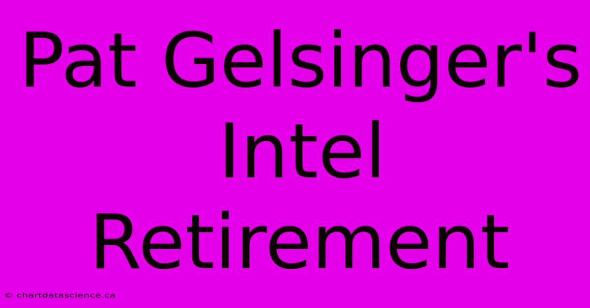 Pat Gelsinger's Intel Retirement