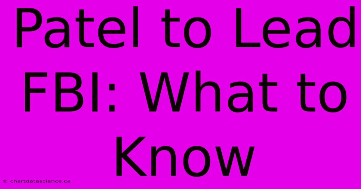 Patel To Lead FBI: What To Know
