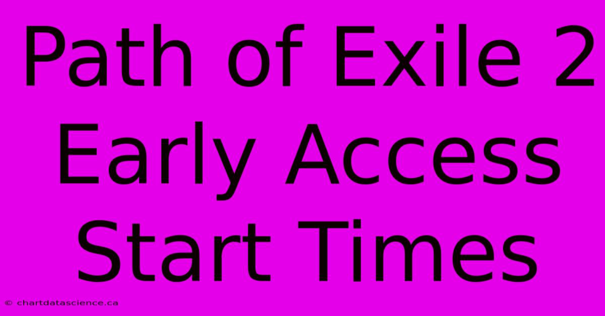 Path Of Exile 2 Early Access Start Times