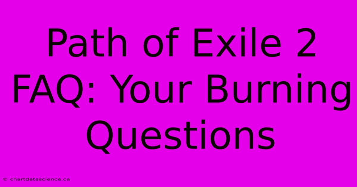 Path Of Exile 2 FAQ: Your Burning Questions