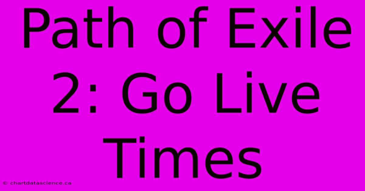 Path Of Exile 2: Go Live Times