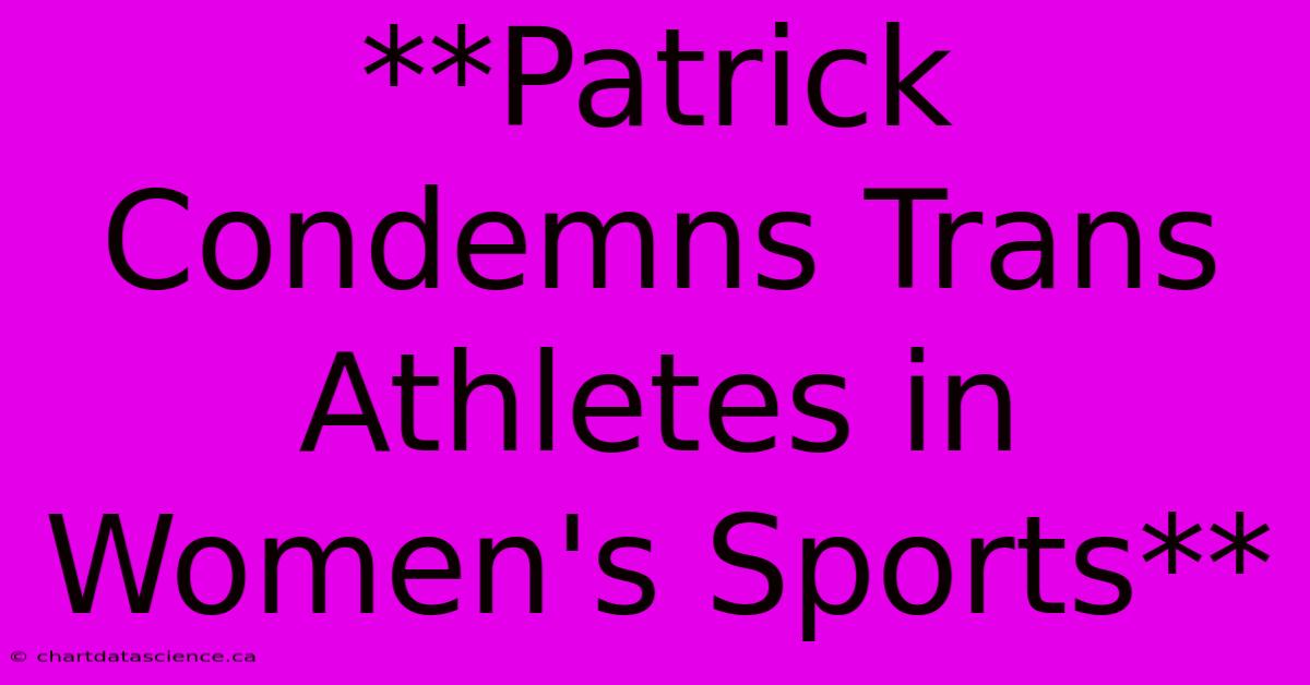 **Patrick Condemns Trans Athletes In Women's Sports**