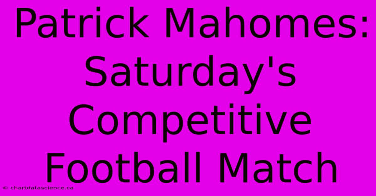 Patrick Mahomes: Saturday's Competitive Football Match