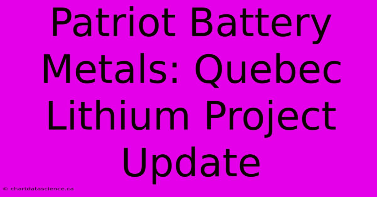 Patriot Battery Metals: Quebec Lithium Project Update