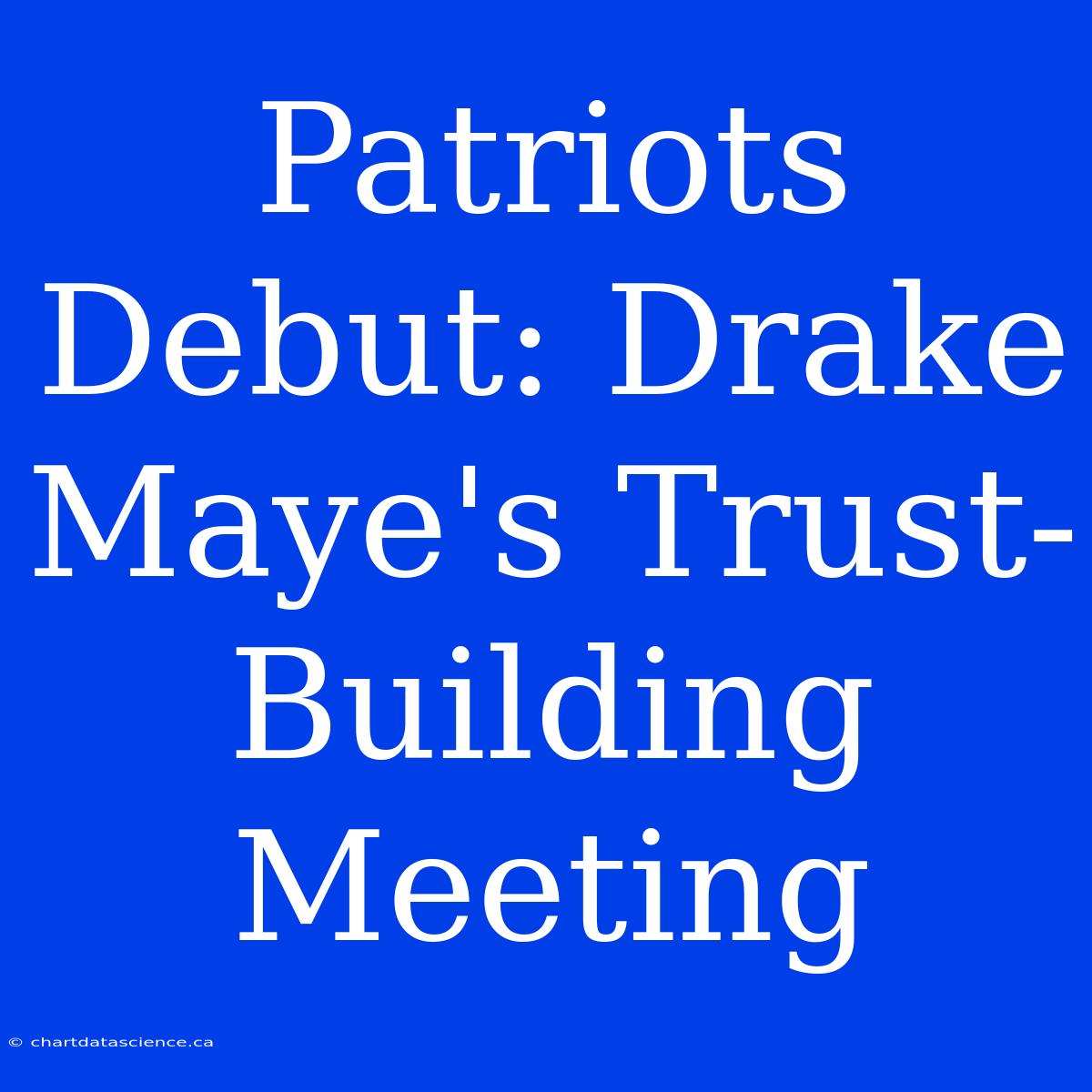 Patriots Debut: Drake Maye's Trust-Building Meeting