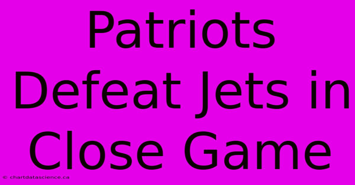 Patriots Defeat Jets In Close Game 